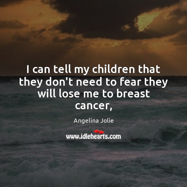 I can tell my children that they don’t need to fear they will lose me to breast cancer, Angelina Jolie Picture Quote