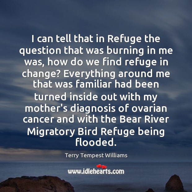 I can tell that in Refuge the question that was burning in Terry Tempest Williams Picture Quote