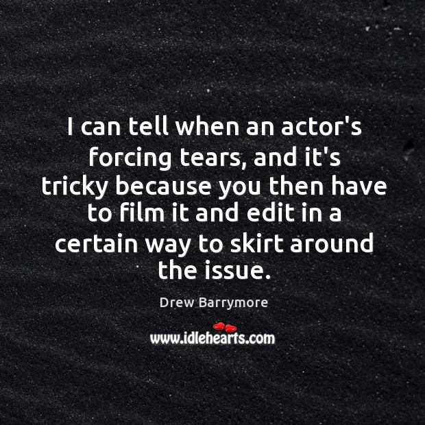 I can tell when an actor’s forcing tears, and it’s tricky because Image