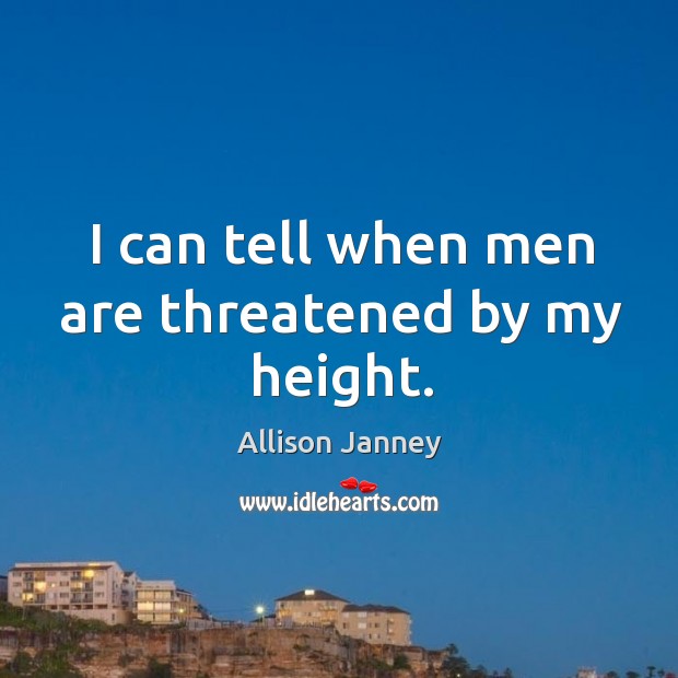 I can tell when men are threatened by my height. Allison Janney Picture Quote