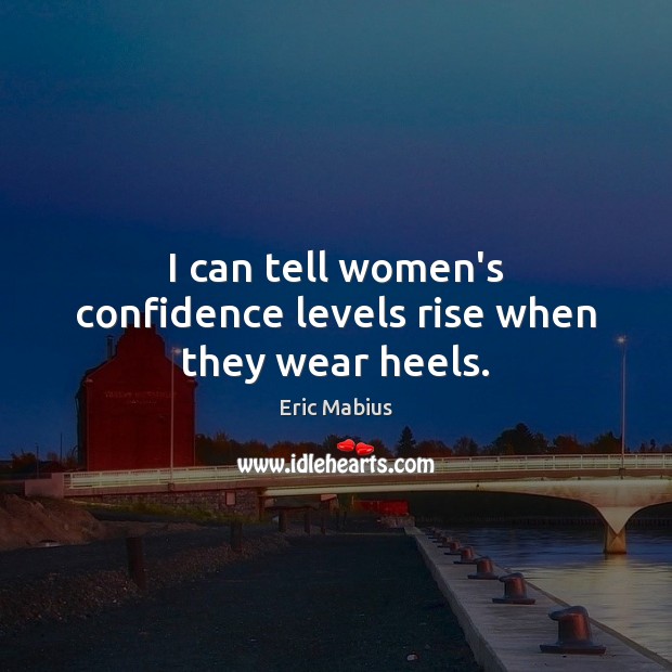 I can tell women’s confidence levels rise when they wear heels. Eric Mabius Picture Quote