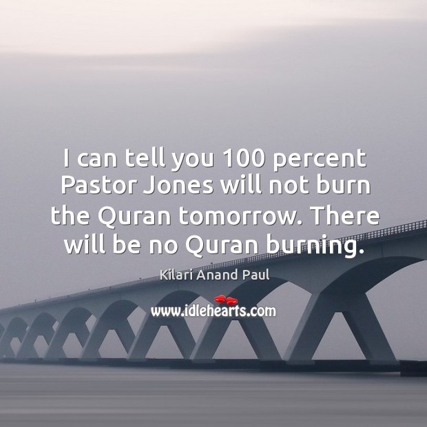 I can tell you 100 percent pastor jones will not burn the quran tomorrow. Image