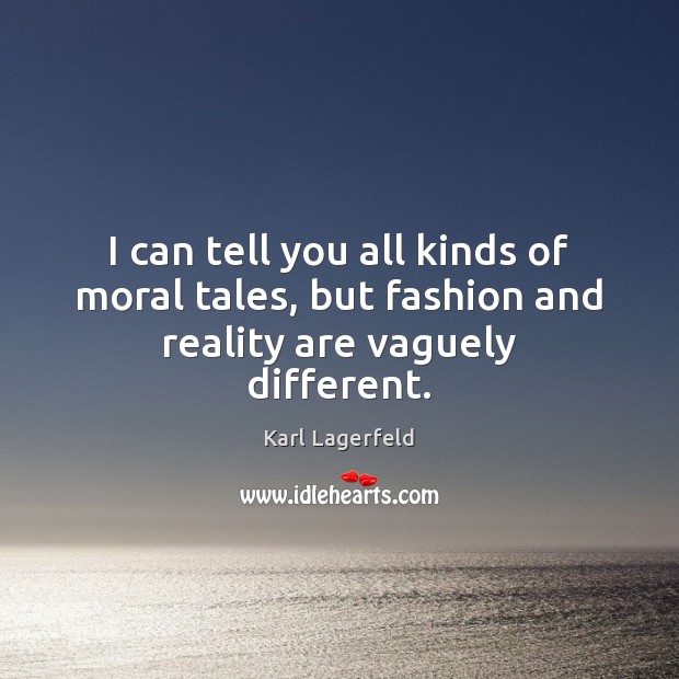 I can tell you all kinds of moral tales, but fashion and reality are vaguely different. Karl Lagerfeld Picture Quote