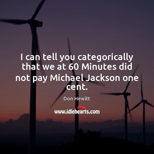 I can tell you categorically that we at 60 Minutes did not pay Michael Jackson one cent. Don Hewitt Picture Quote