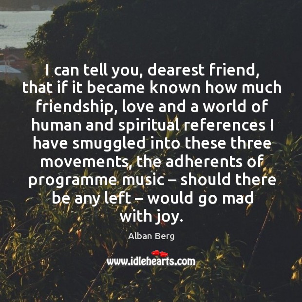I can tell you, dearest friend, that if it became known how much friendship Alban Berg Picture Quote