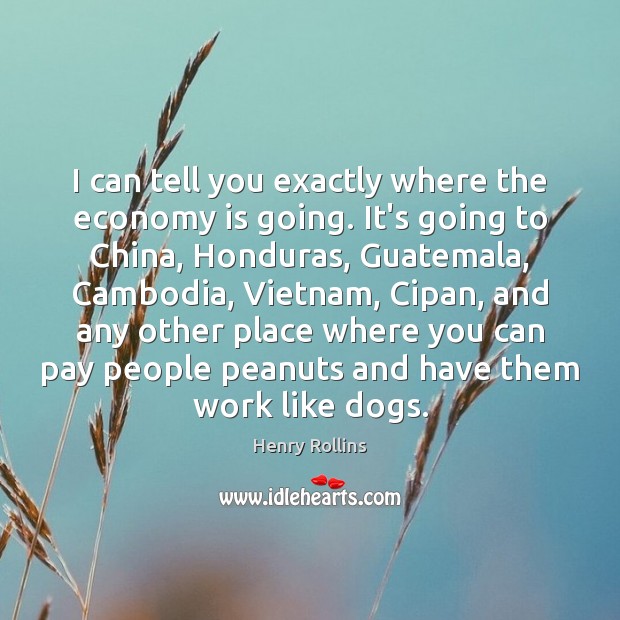 I can tell you exactly where the economy is going. It’s going Henry Rollins Picture Quote
