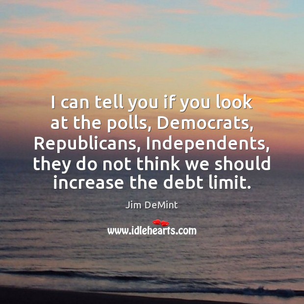 I can tell you if you look at the polls, Democrats, Republicans, Jim DeMint Picture Quote