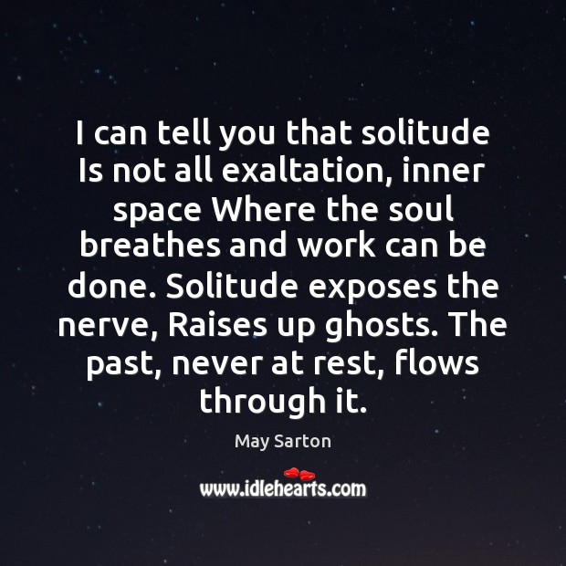 I can tell you that solitude Is not all exaltation, inner space May Sarton Picture Quote