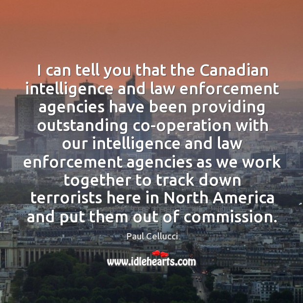 I can tell you that the canadian intelligence and law enforcement agencies have been Paul Cellucci Picture Quote