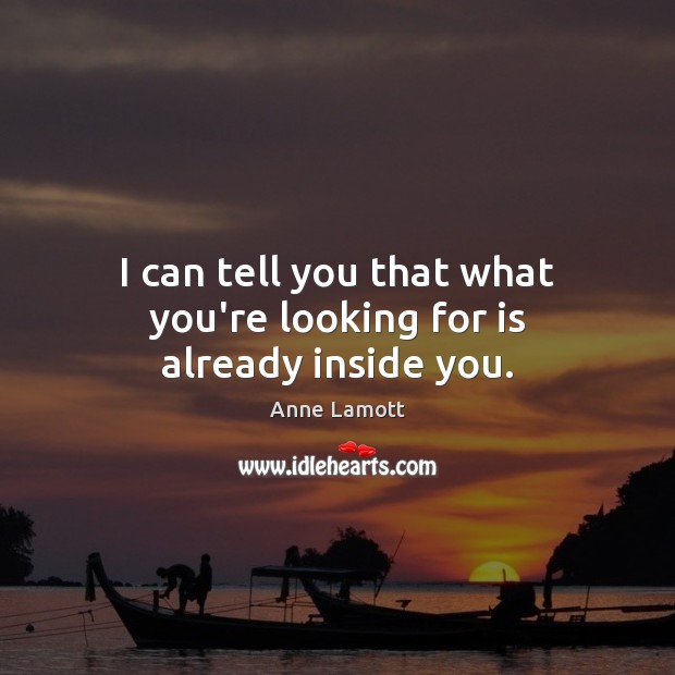 I can tell you that what you’re looking for is already inside you. Anne Lamott Picture Quote