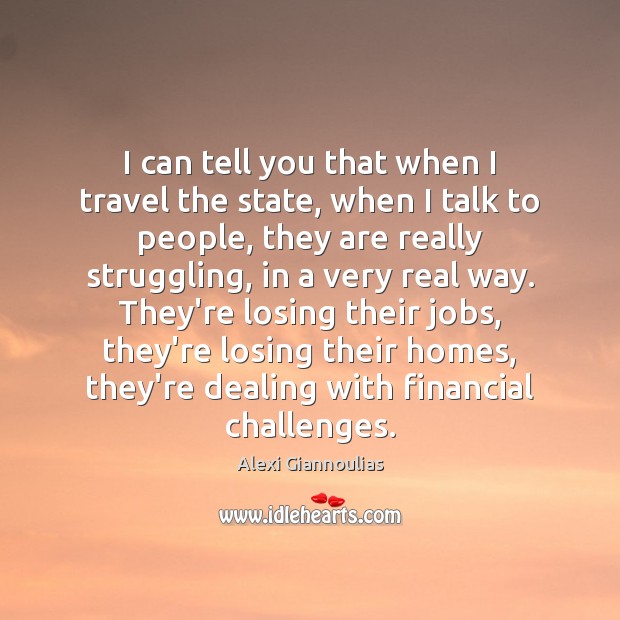 I can tell you that when I travel the state, when I Alexi Giannoulias Picture Quote