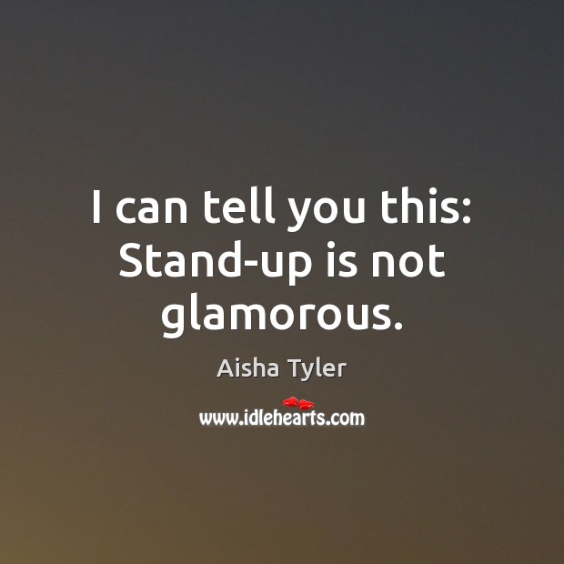I can tell you this: Stand-up is not glamorous. Aisha Tyler Picture Quote