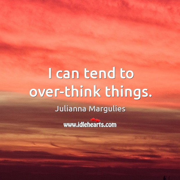 I can tend to over-think things. Julianna Margulies Picture Quote