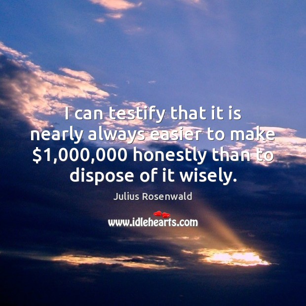 I can testify that it is nearly always easier to make $1,000,000 honestly Julius Rosenwald Picture Quote