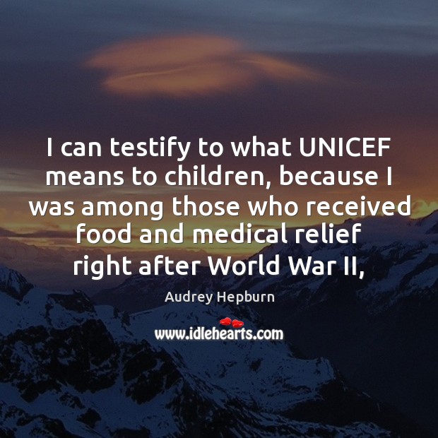 I can testify to what UNICEF means to children, because I was Audrey Hepburn Picture Quote