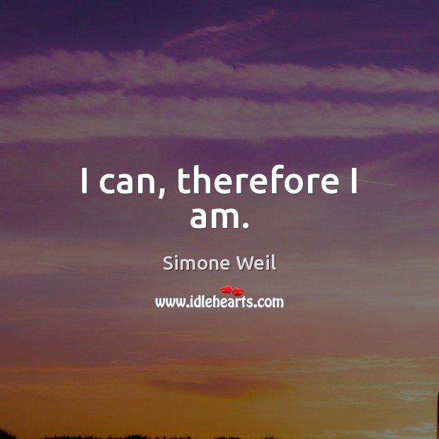 I can, therefore I am. Simone Weil Picture Quote