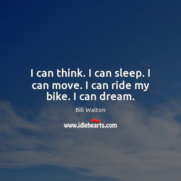 I can think. I can sleep. I can move. I can ride my bike. I can dream. Image