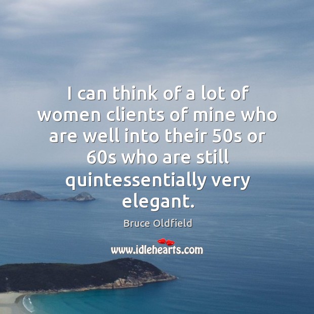 I can think of a lot of women clients of mine who are well into their 50s or 60s Bruce Oldfield Picture Quote