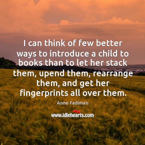 I can think of few better ways to introduce a child to Anne Fadiman Picture Quote