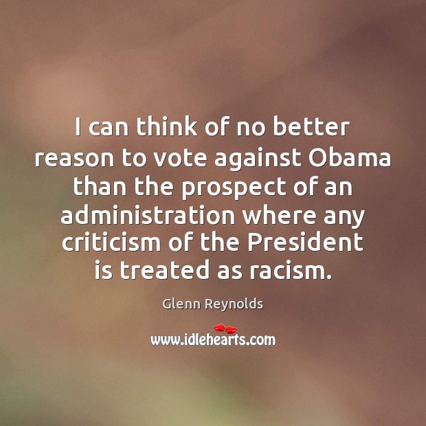 I can think of no better reason to vote against Obama than Glenn Reynolds Picture Quote