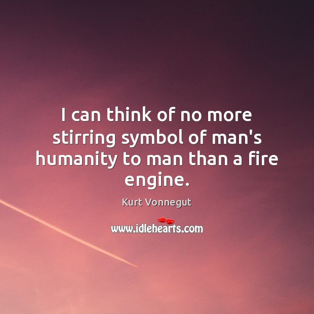 I can think of no more stirring symbol of man’s humanity to man than a fire engine. Kurt Vonnegut Picture Quote