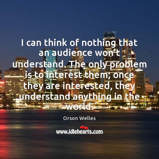 I can think of nothing that an audience won’t understand. The only Orson Welles Picture Quote