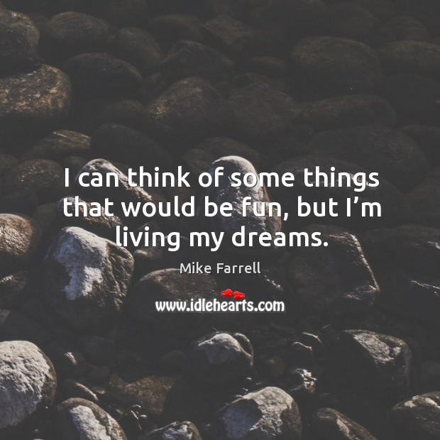I can think of some things that would be fun, but I’m living my dreams. Mike Farrell Picture Quote