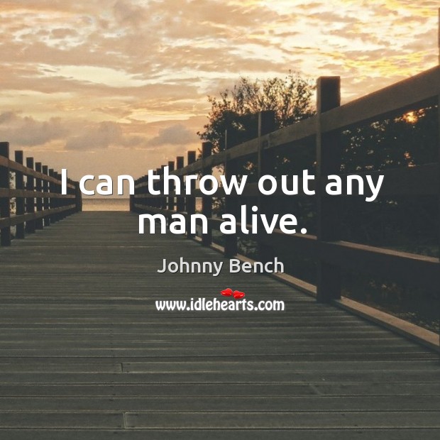I can throw out any man alive. Johnny Bench Picture Quote
