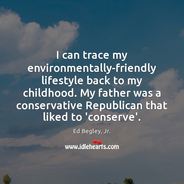 I can trace my environmentally-friendly lifestyle back to my childhood. My father Ed Begley, Jr. Picture Quote