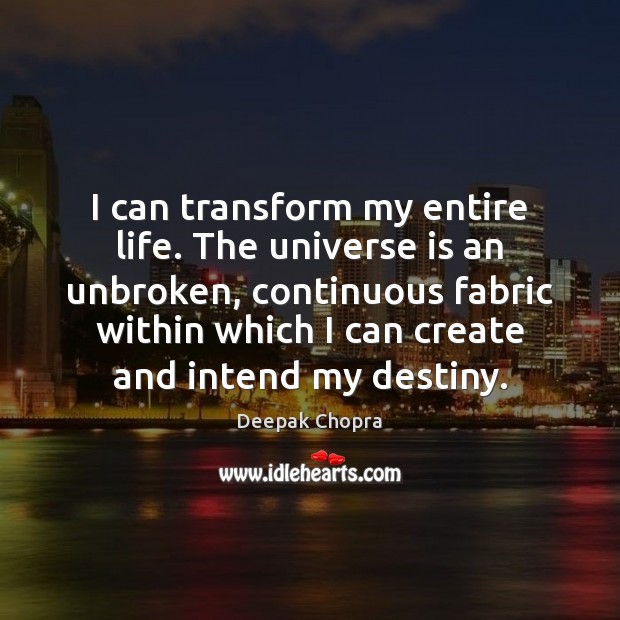 I can transform my entire life. The universe is an unbroken, continuous Deepak Chopra Picture Quote