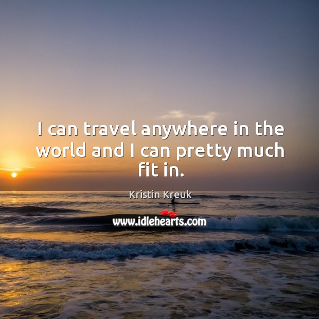 I can travel anywhere in the world and I can pretty much fit in. Kristin Kreuk Picture Quote