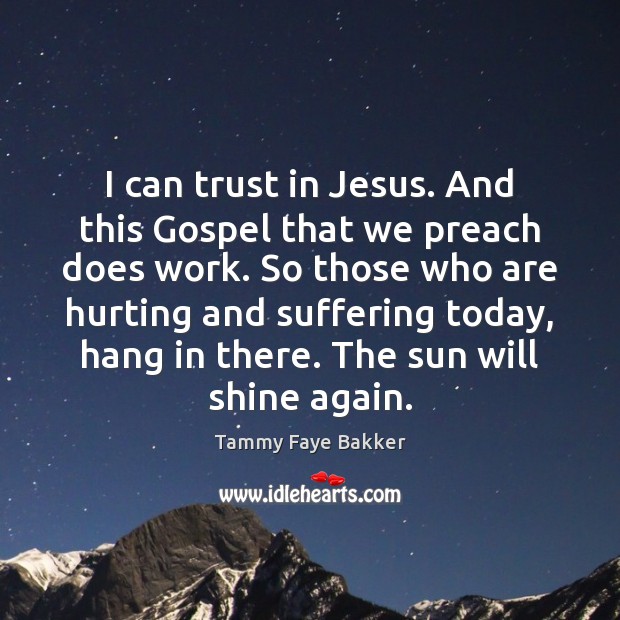 I can trust in Jesus. And this Gospel that we preach does Tammy Faye Bakker Picture Quote