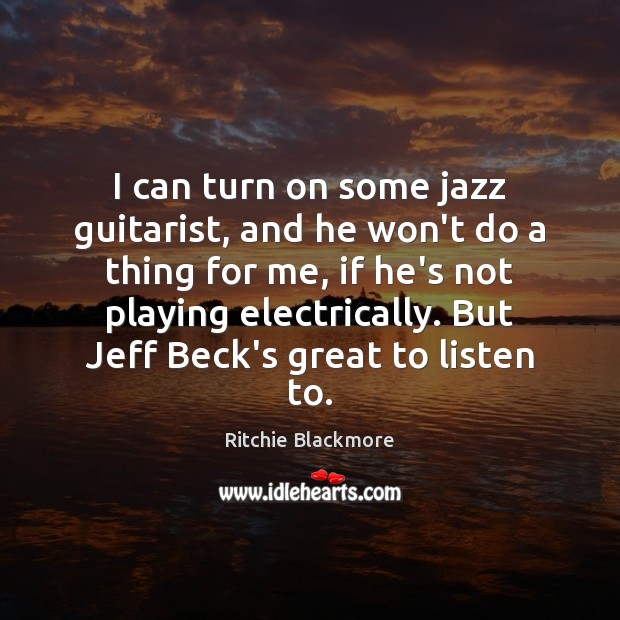 I can turn on some jazz guitarist, and he won’t do a Ritchie Blackmore Picture Quote