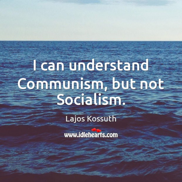I can understand Communism, but not Socialism. Lajos Kossuth Picture Quote