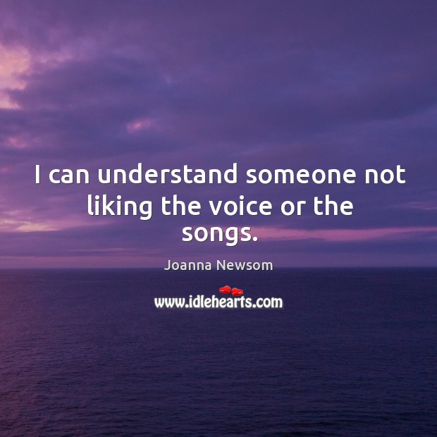 I can understand someone not liking the voice or the songs. Joanna Newsom Picture Quote
