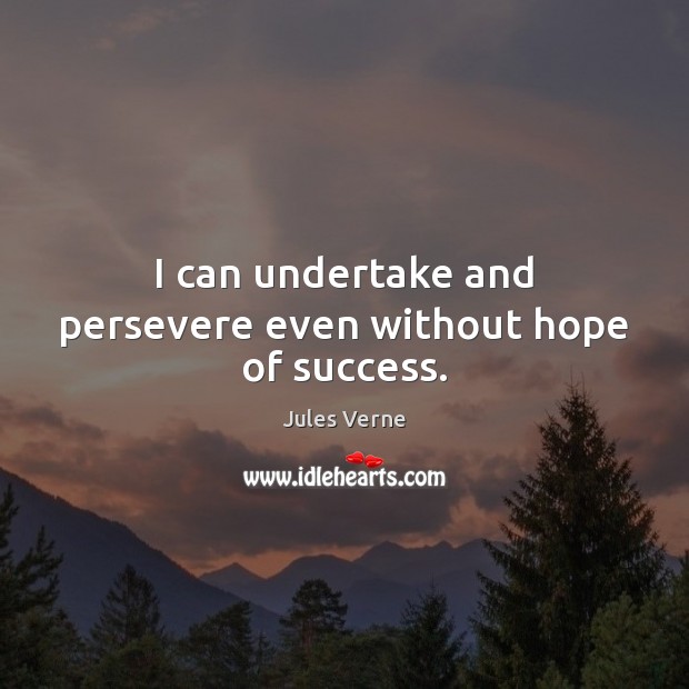 I can undertake and persevere even without hope of success. Jules Verne Picture Quote