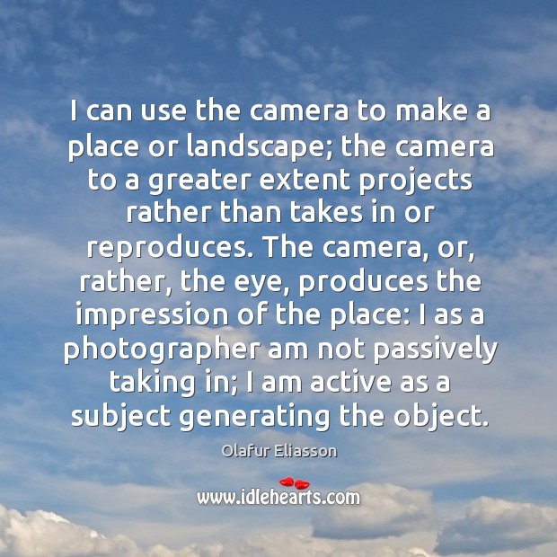 I can use the camera to make a place or landscape; the Olafur Eliasson Picture Quote