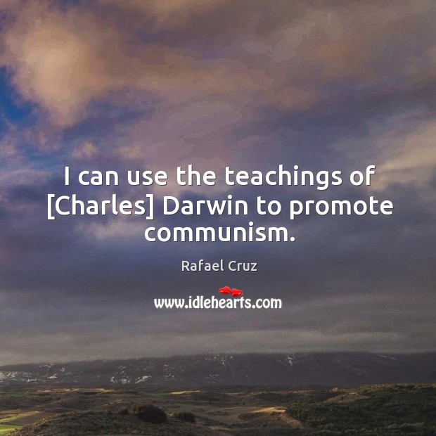 I can use the teachings of [Charles] Darwin to promote communism. Rafael Cruz Picture Quote