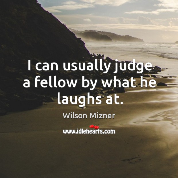 I can usually judge a fellow by what he laughs at. Image