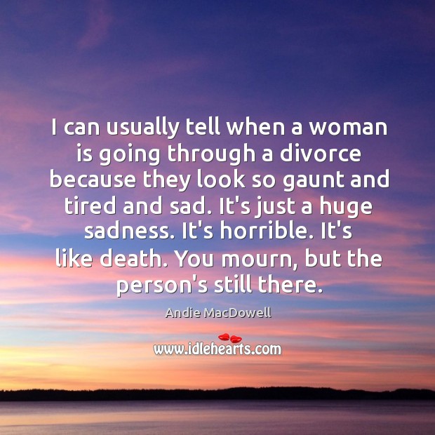 I can usually tell when a woman is going through a divorce Andie MacDowell Picture Quote