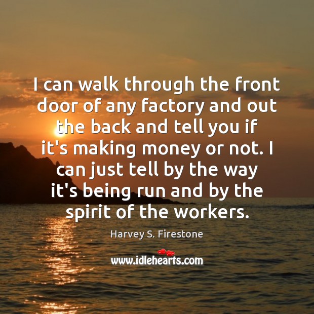 I can walk through the front door of any factory and out Harvey S. Firestone Picture Quote