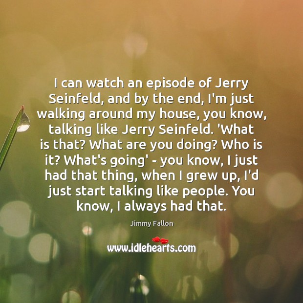 I can watch an episode of Jerry Seinfeld, and by the end, Jimmy Fallon Picture Quote