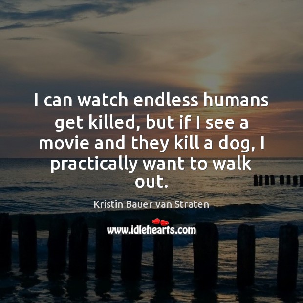 I can watch endless humans get killed, but if I see a Kristin Bauer van Straten Picture Quote