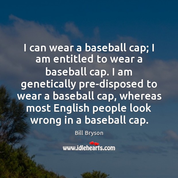 I can wear a baseball cap; I am entitled to wear a Bill Bryson Picture Quote