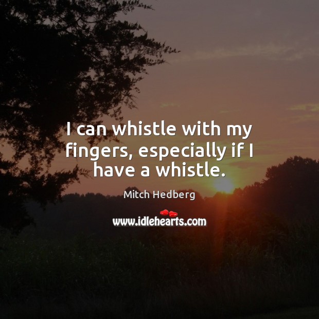 I can whistle with my fingers, especially if I have a whistle. Image
