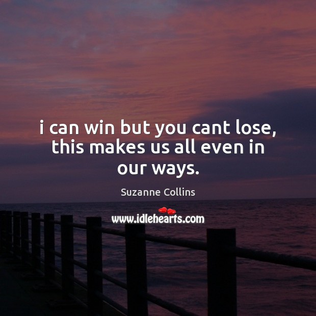 I can win but you cant lose, this makes us all even in our ways. Suzanne Collins Picture Quote