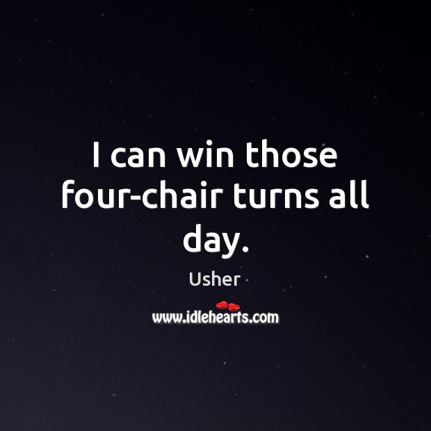 I can win those four-chair turns all day. Usher Picture Quote