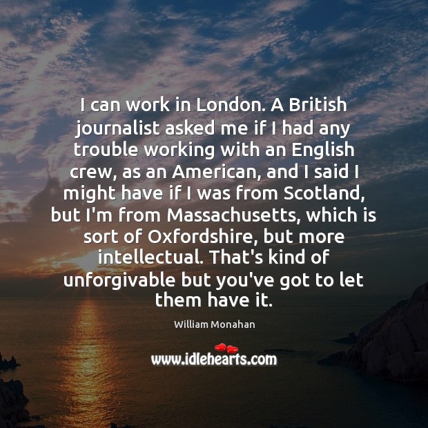 I can work in London. A British journalist asked me if I William Monahan Picture Quote
