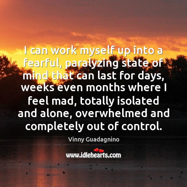 I can work myself up into a fearful, paralyzing state of mind Vinny Guadagnino Picture Quote