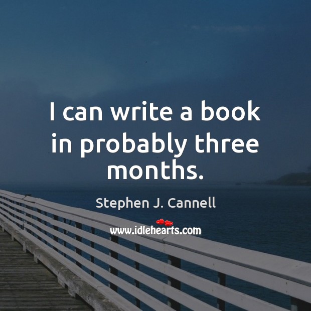 I can write a book in probably three months. Stephen J. Cannell Picture Quote
